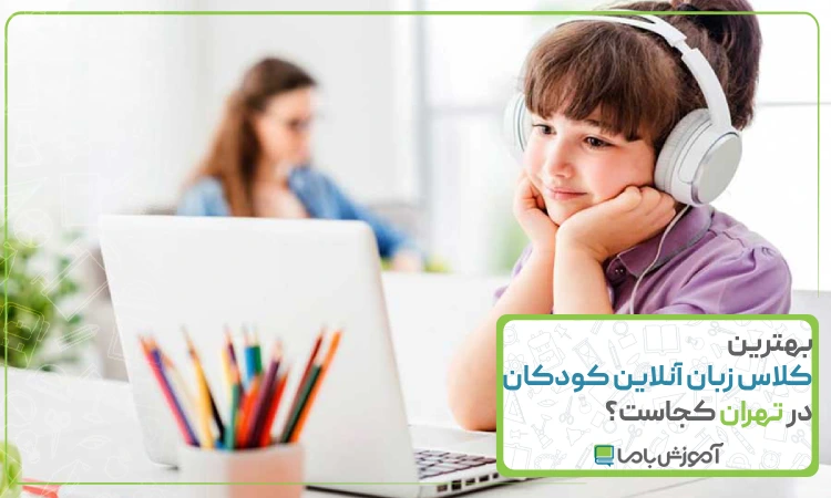 بهترین کلاس زبان آنلاین کودکان در تهران