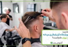 بهترین آموزشگاه آرایشگری مردانه در تهران کجاست؟ 🌟【1405】
